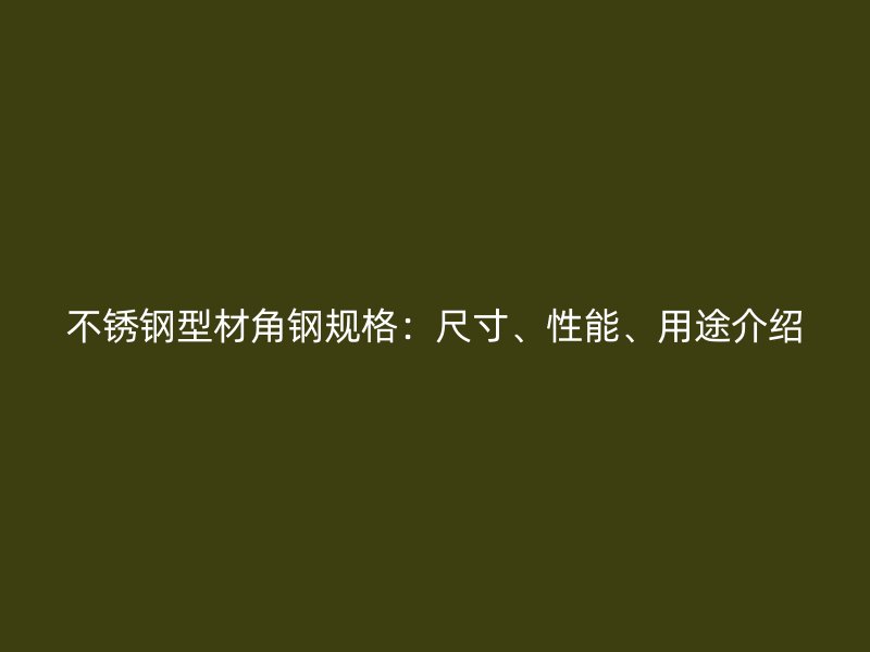 不锈钢型材角钢规格:尺寸、性能、用途介绍
