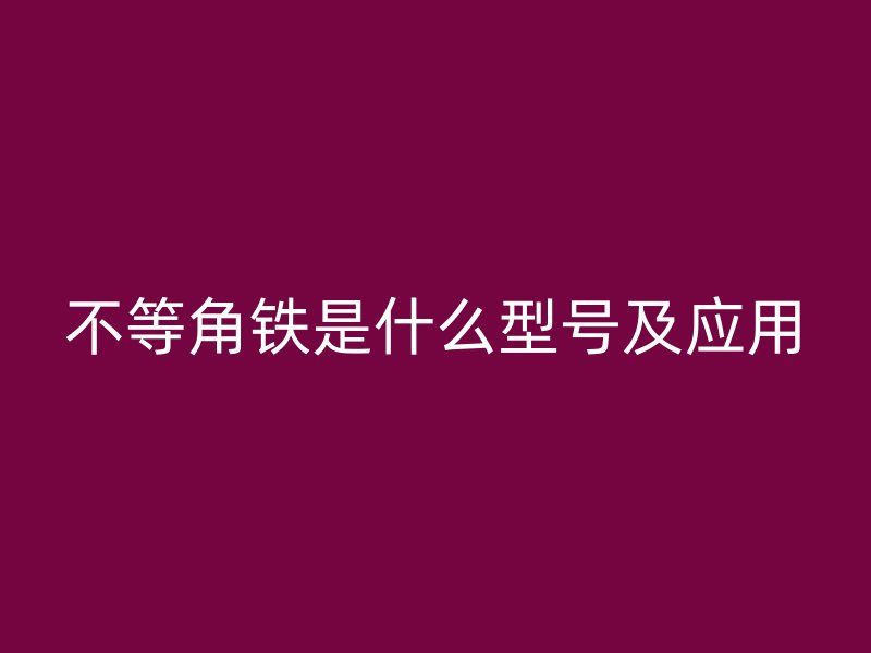 不等角铁是什么型号及应用