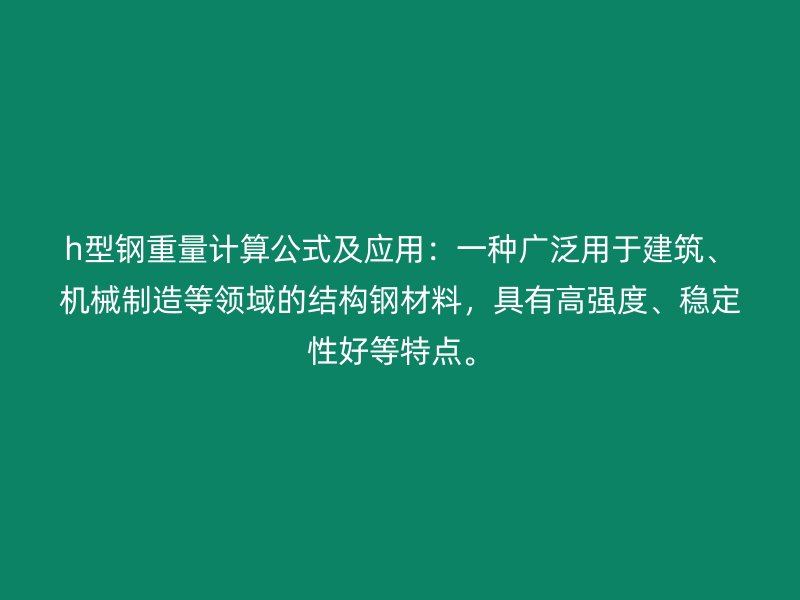 h型钢重量计算公式及应用：一种广泛用于建筑、机械制造等领域的结构钢材料，具有高强度、稳定性好等特点。