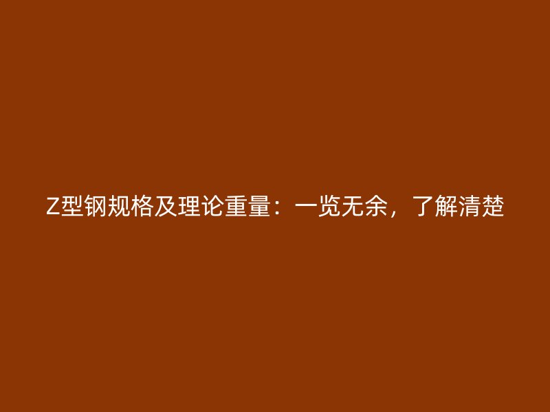 Z型钢规格及理论重量:一览无余,了解清楚