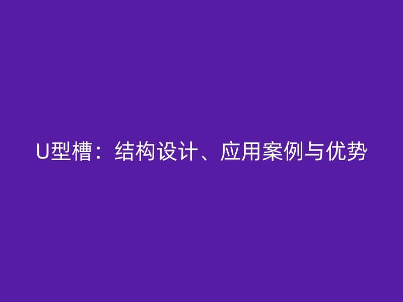 U型槽:结构设计、应用案例与优势