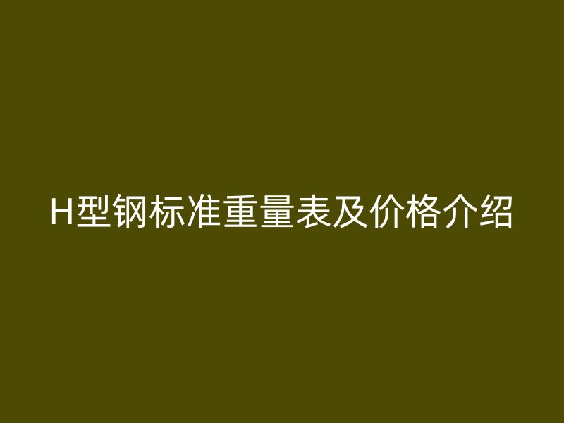 H型钢标准重量表及价格介绍