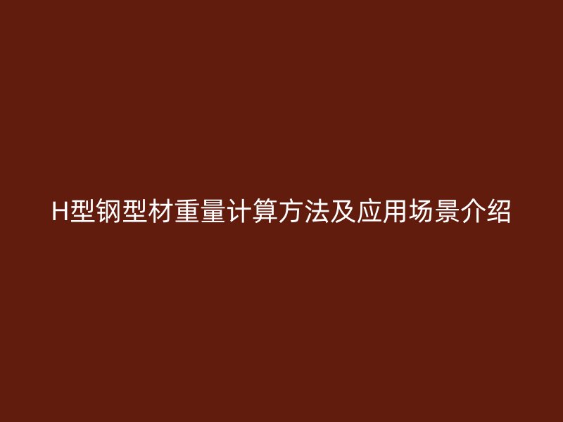 H型钢型材重量计算方法及应用场景介绍