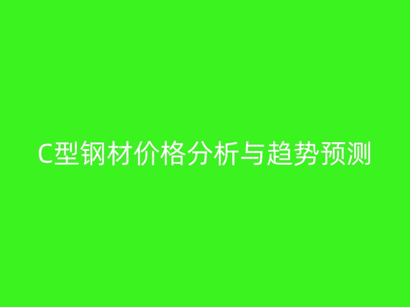 C型钢材价格分析与趋势预测