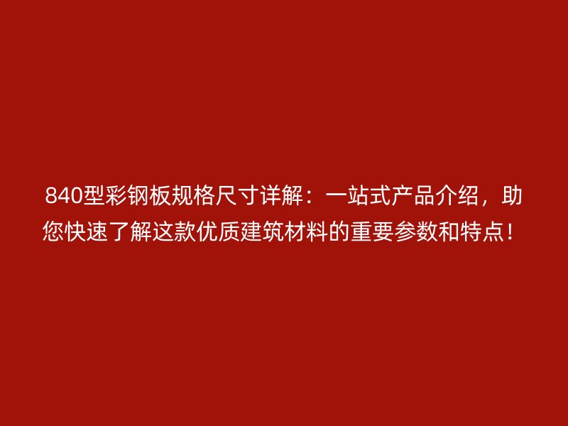 840型彩钢板规格尺寸详解:一站式产品介绍,助您快速了解这款优质建筑材料的重要参数和特点!