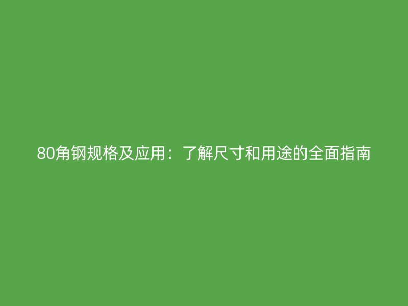 80角钢规格及应用:了解尺寸和用途的全面指南