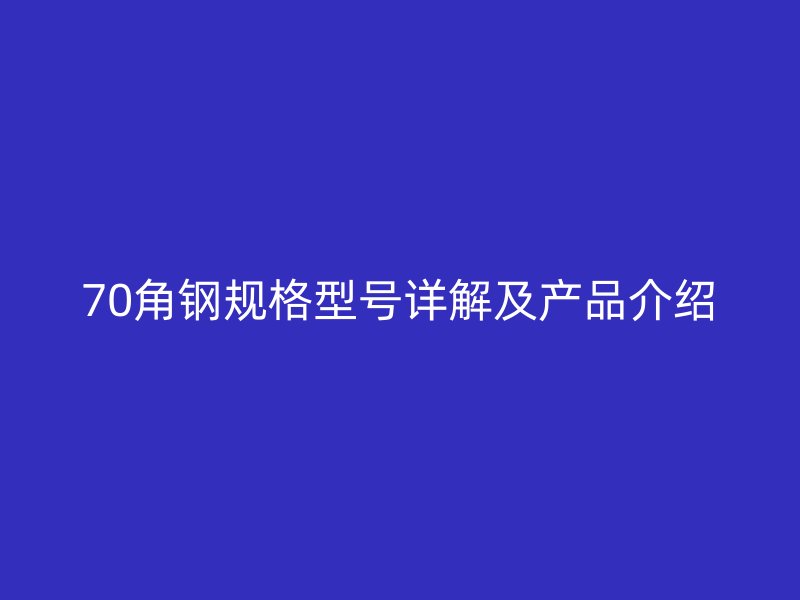 70角钢规格型号详解及产品介绍