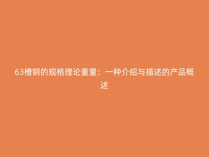 63槽钢的规格理论重量:一种介绍与描述的产品概述