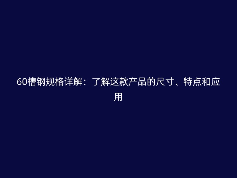 60槽钢规格详解：了解这款产品的尺寸、特点和应用