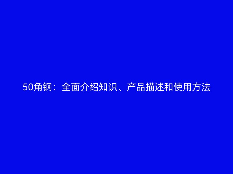 50角钢:全面介绍知识、产品描述和使用方法