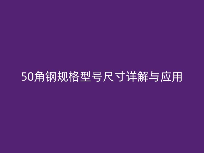 50角钢规格型号尺寸详解与应用
