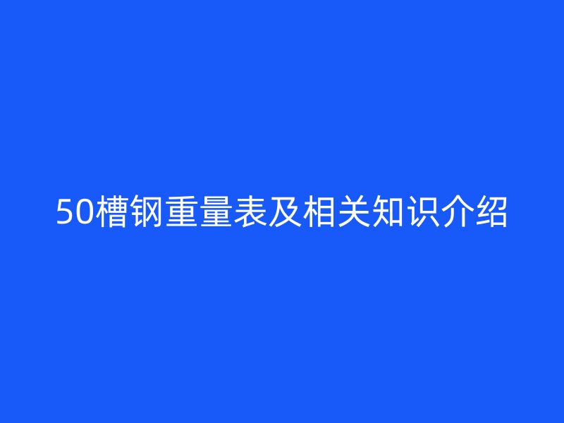 50槽钢重量表及相关知识介绍