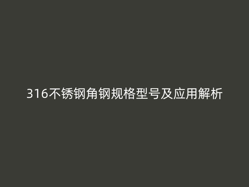 316不锈钢角钢规格型号及应用解析
