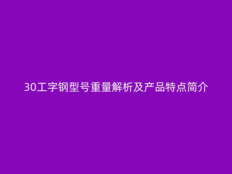 30工字钢型号重量解析及产品特点简介