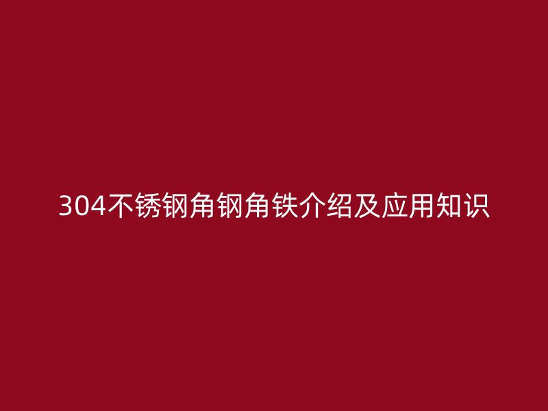 304不锈钢角钢角铁介绍及应用知识