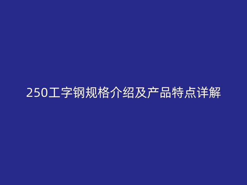 250工字钢规格介绍及产品特点详解