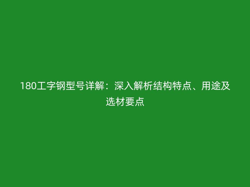 180工字钢型号详解:深入解析结构特点、用途及选材要点