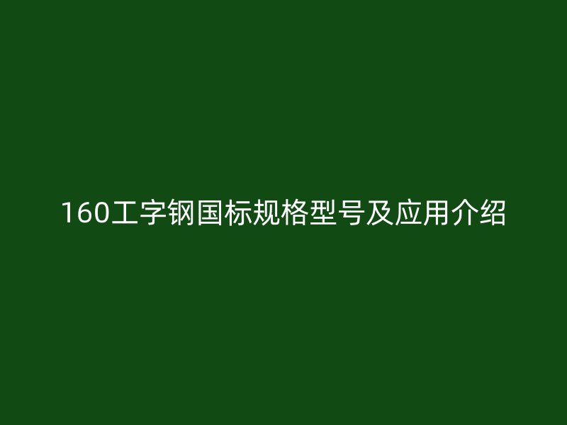 160工字钢国标规格型号及应用介绍