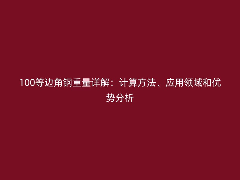 100等边角钢重量详解:计算方法、应用领域和优势分析