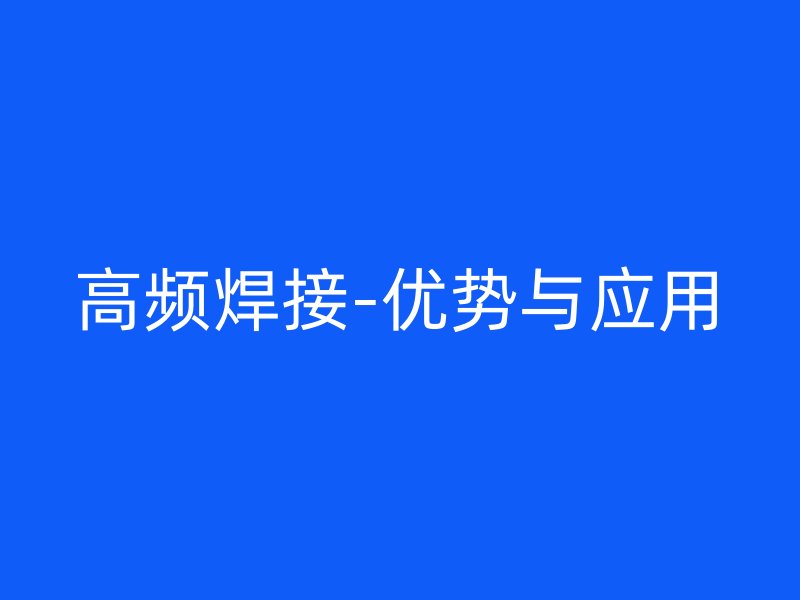 高频焊接-优势与应用