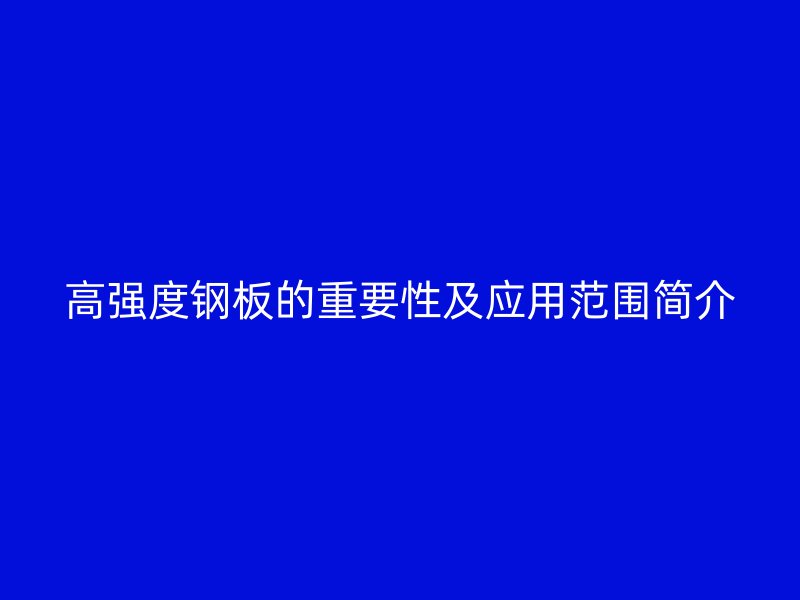 高强度钢板的重要性及应用范围简介