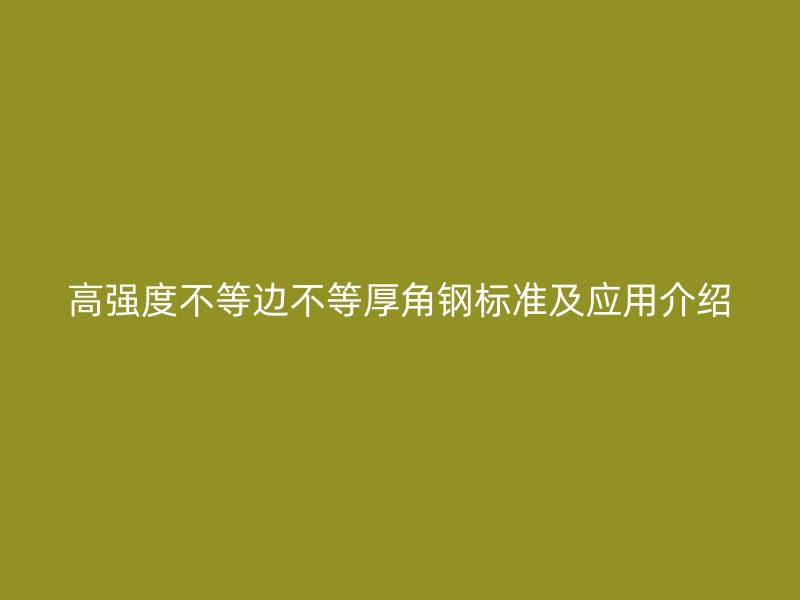 高强度不等边不等厚角钢标准及应用介绍