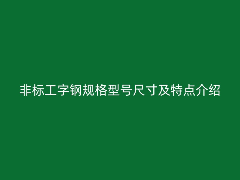 非标工字钢规格型号尺寸及特点介绍